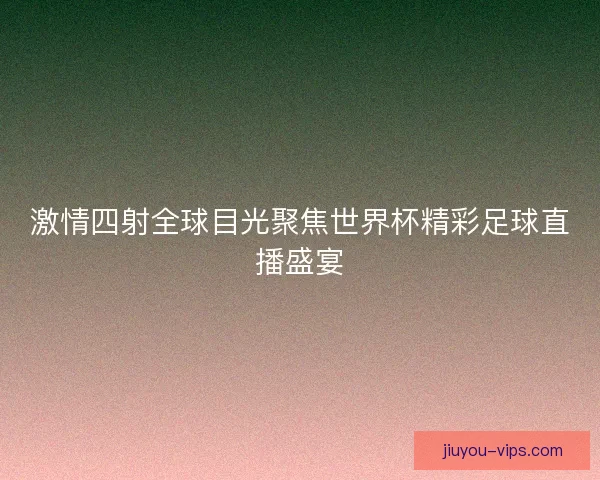 激情四射全球目光聚焦世界杯精彩足球直播盛宴